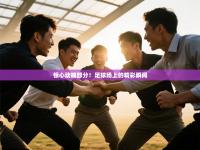 惊心动魄部分！足球场上的精彩瞬间