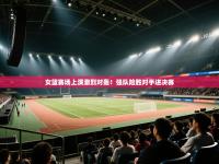 女篮赛场上演激烈对轰！强队险胜对手进决赛