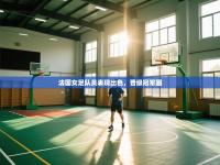 法国女足队员表现出色，晋级冠军圈