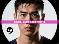 精彩瞬间：国际杯赛足球界女将明星闪耀