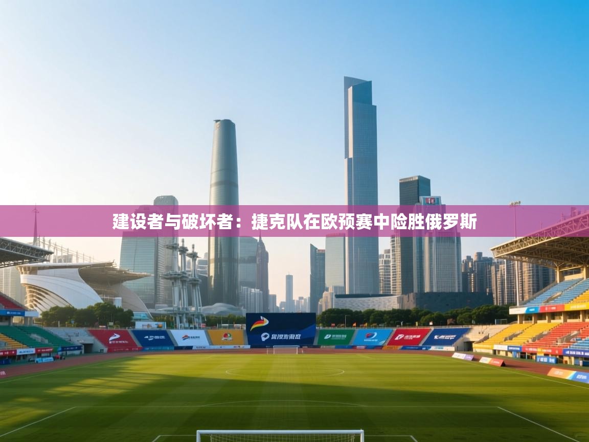 建设者与破坏者:捷克队在欧预赛中险胜俄罗斯 第1张