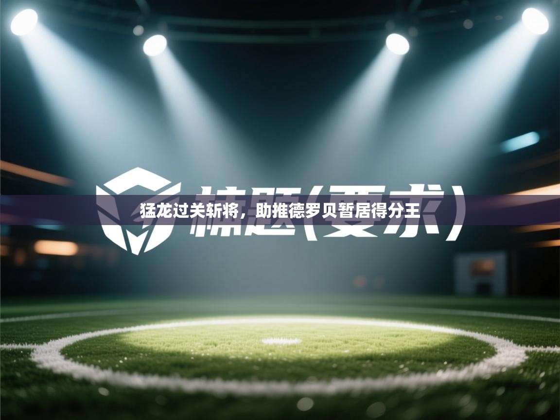 猛龙过关斩将，助推德罗贝暂居得分王  第1张