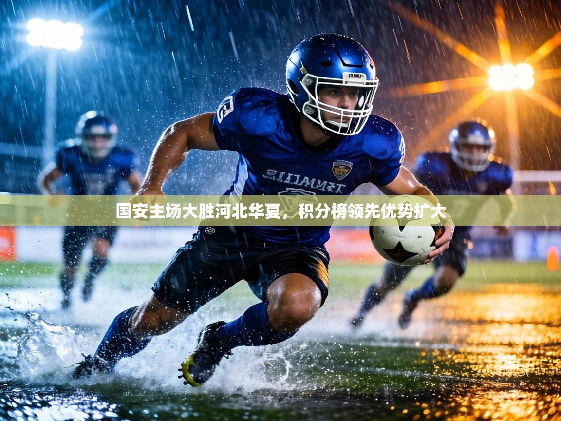 国安主场大胜河北华夏，积分榜领先优势扩大  第1张