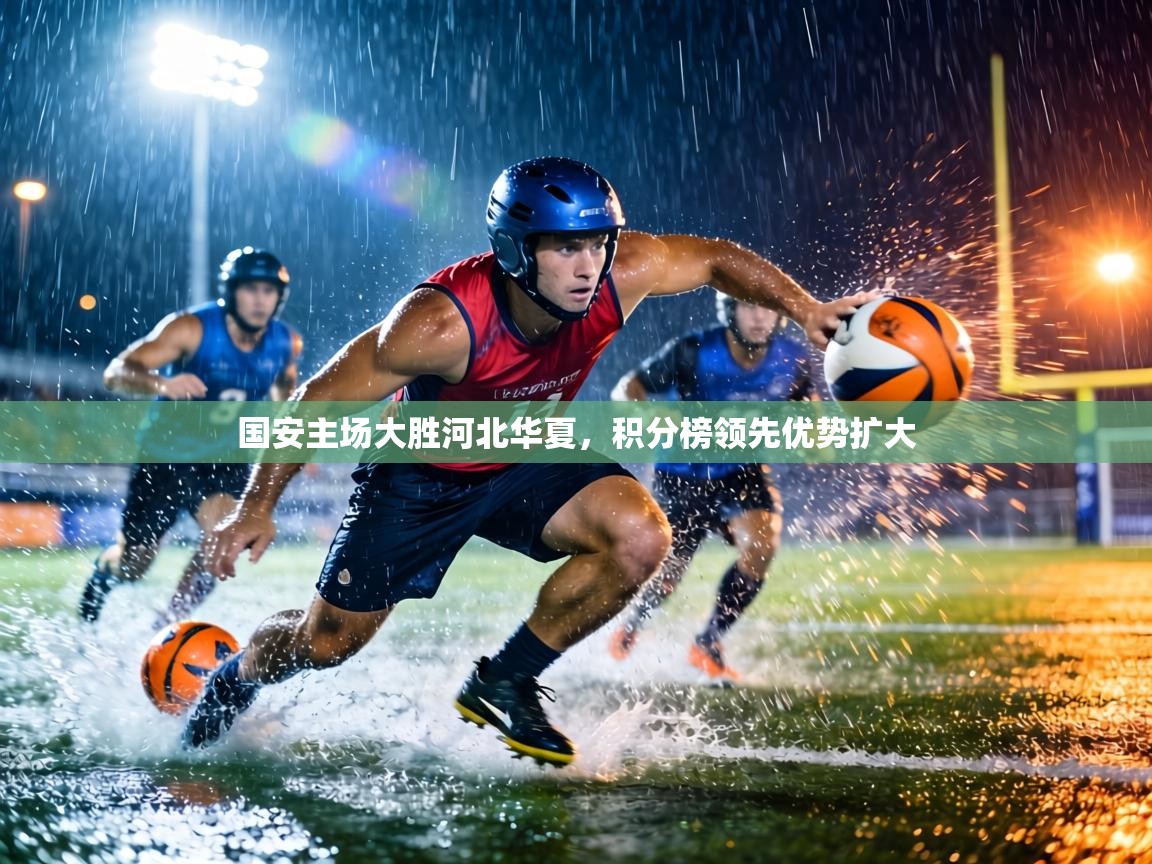 国安主场大胜河北华夏，积分榜领先优势扩大  第2张