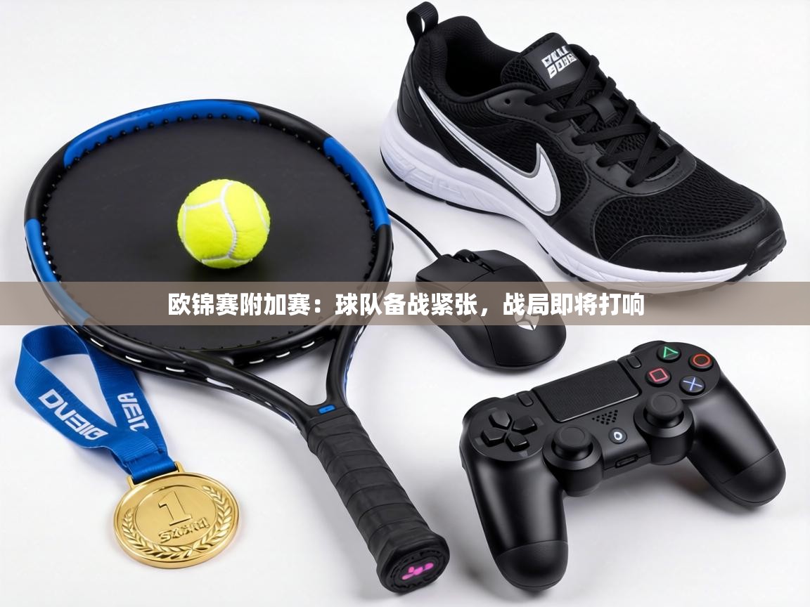 欧锦赛附加赛:球队备战紧张,战局即将打响 第1张