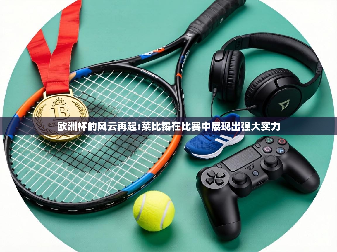 欧洲杯的风云再起:莱比锡在比赛中展现出强大实力  第1张