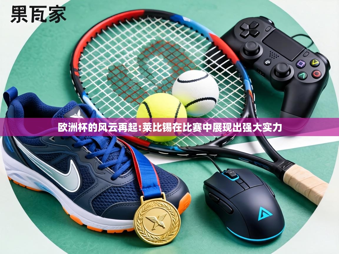 欧洲杯的风云再起:莱比锡在比赛中展现出强大实力  第2张